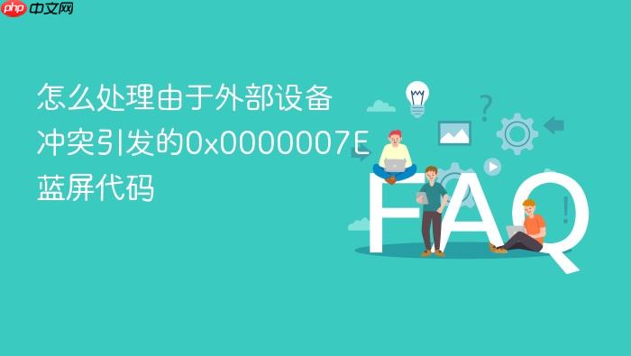 怎么处理由于外部设备冲突引发的0x0000007e蓝屏代码