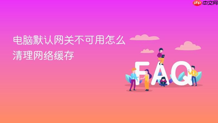 电脑默认网关不可用怎么清理网络缓存