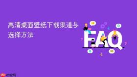 高清桌面壁纸下载渠道与选择方法