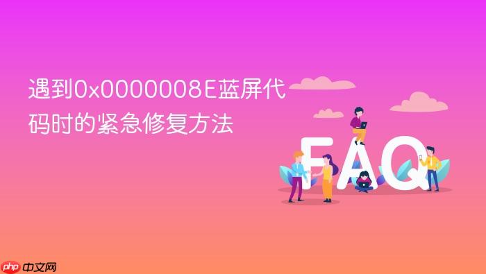 遇到0x0000008e蓝屏代码时的紧急修复方法