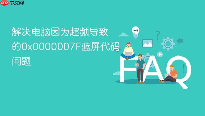 解决电脑因为超频导致的0x0000007f蓝屏代码问题