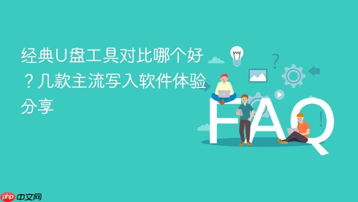 经典u盘工具对比哪个好？几款主流写入软件体验分享