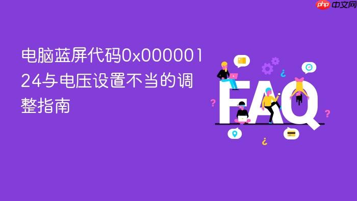 电脑蓝屏代码0x00000124与电压设置不当的调整指南