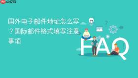 国外电子邮件地址怎么写？国际邮件格式填写注意事项