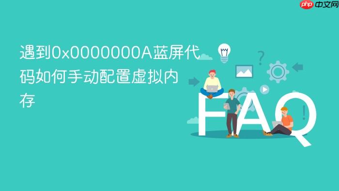 遇到0x0000000a蓝屏代码如何手动配置虚拟内存