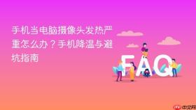 手机当电脑摄像头发热严重怎么办？手机降温与避坑指南