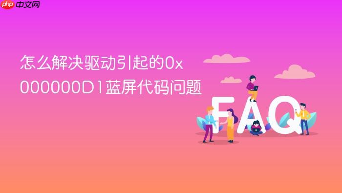怎么解决驱动引起的0x000000d1蓝屏代码问题