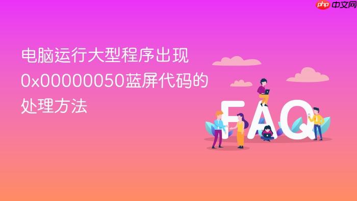 电脑运行大型程序出现0x00000050蓝屏代码的处理方法