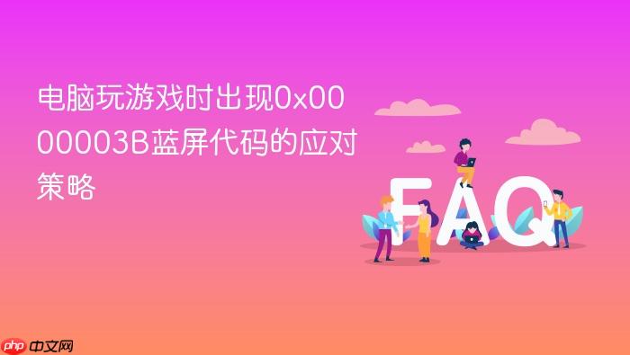 电脑玩游戏时出现0x0000003b蓝屏代码的应对策略