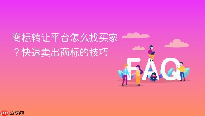 商标转让平台怎么找买家?快速卖出商标的技巧