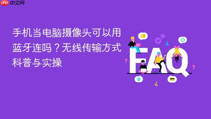 手机当电脑摄像头可以用蓝牙连吗?无线传输方式科普与实操