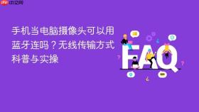 手机当电脑摄像头可以用蓝牙连吗?无线传输方式科普与实操