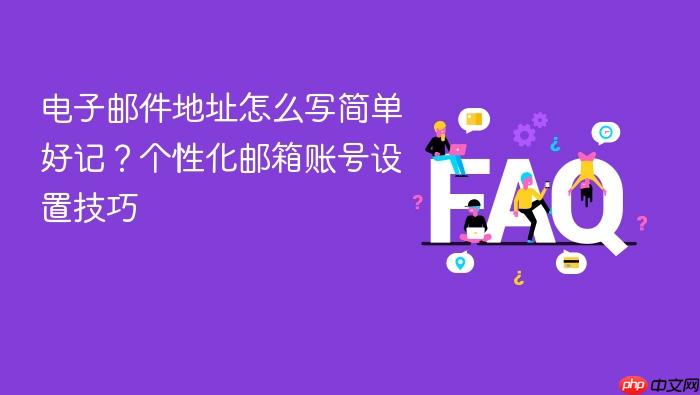 电子邮件地址怎么写简单好记?个性化邮箱账号设置技巧