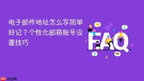 电子邮件地址怎么写简单好记？个性化邮箱账号设置技巧