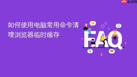如何使用电脑常用命令清理浏览器临时缓存