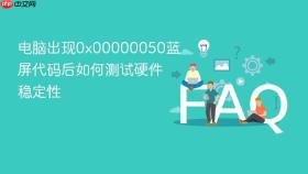 电脑出现0x00000050蓝屏代码后如何测试硬件稳定性