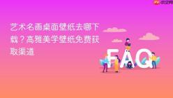艺术名画桌面壁纸去哪下载？高雅美学壁纸免费获取渠道