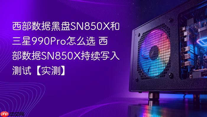 西部数据黑盘sn850x和三星990pro怎么选 西部数据sn850x持续写入测试【实测】