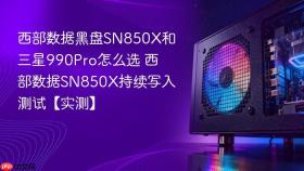 西部数据黑盘sn850x和三星990pro怎么选 西部数据sn850x持续写入测试【实测】