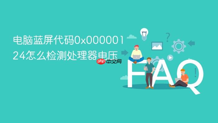 电脑蓝屏代码0x00000124怎么检测处理器电压
