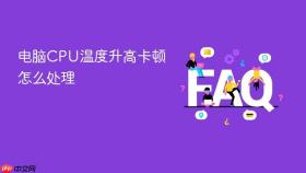 电脑CPU温度升高卡顿怎么处理