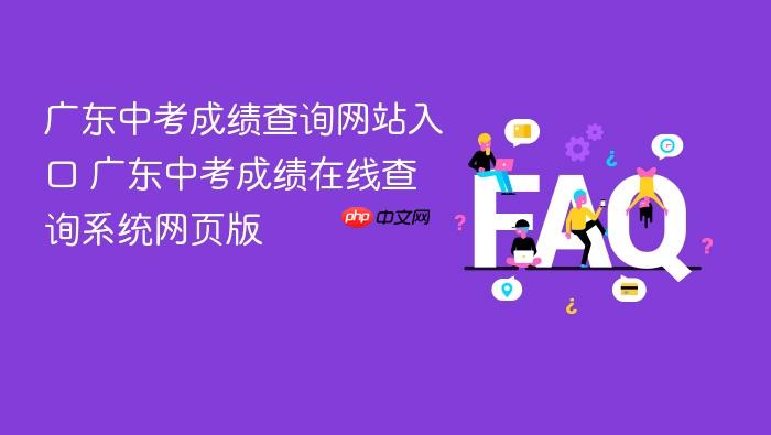 广东中考成绩查询网站入口 广东中考成绩在线查询系统网页版