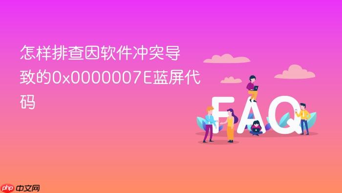 怎样排查因软件冲突导致的0x0000007e蓝屏代码