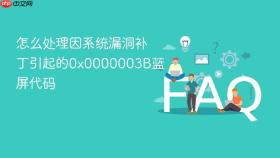 怎么处理因系统漏洞补丁引起的0x0000003b蓝屏代码