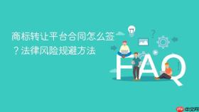 商标转让平台合同怎么签？法律风险规避方法
