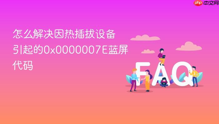 怎么解决因热插拔设备引起的0x0000007e蓝屏代码
