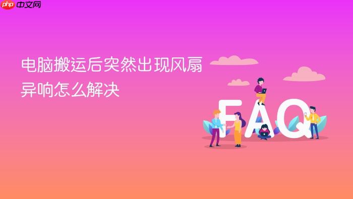 电脑搬运后突然出现风扇异响怎么解决