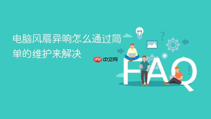 电脑风扇异响怎么通过简单的维护来解决