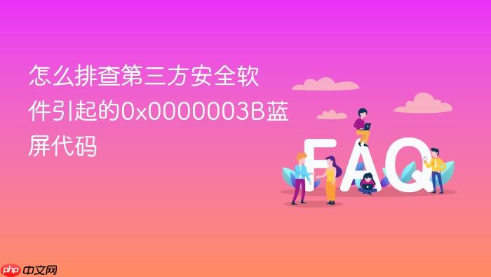 怎么排查第三方安全软件引起的0x0000003b蓝屏代码