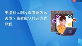 电脑默认图片查看器怎么设置？重置默认打开方式教程