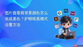 图片查看器背景颜色怎么改成黑色？护眼暗黑模式设置方法