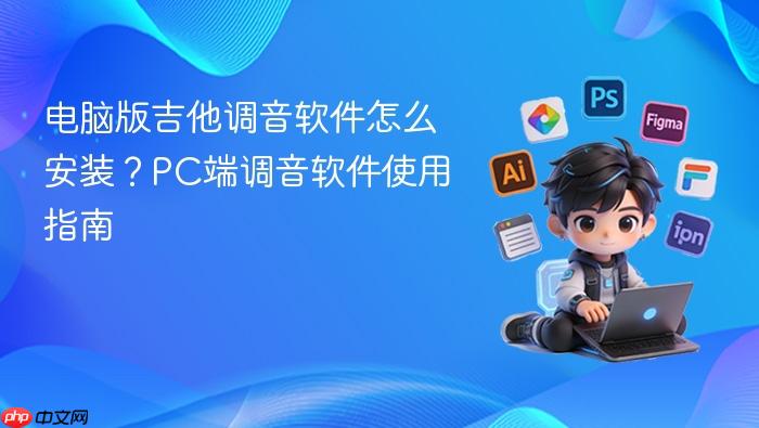 电脑版吉他调音软件怎么安装?pc端调音软件使用指南