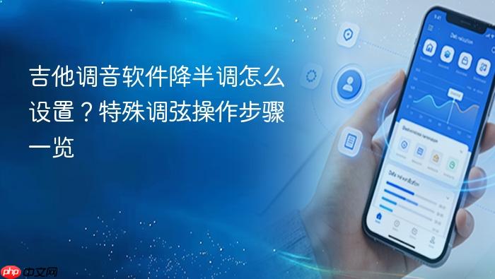 吉他调音软件降半调怎么设置?特殊调弦操作步骤一览