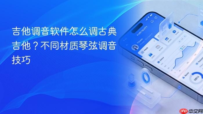 吉他调音软件怎么调古典吉他?不同材质琴弦调音技巧