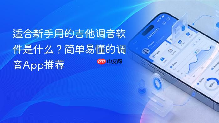 适合新手用的吉他调音软件是什么?简单易懂的调音app推荐