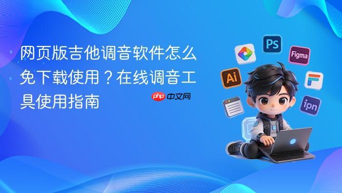 网页版吉他调音软件怎么免下载使用?在线调音工具使用指南