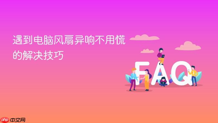 遇到电脑风扇异响不用慌的解决技巧
