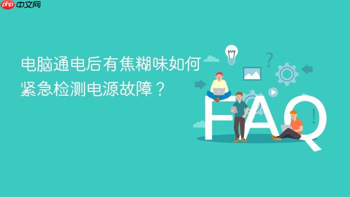 电脑通电后有焦糊味如何紧急检测电源故障?