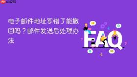 电子邮件地址写错了能撤回吗？邮件发送后处理办法