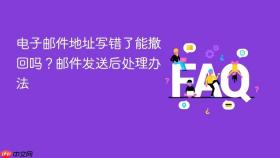 电子邮件地址写错了能撤回吗?邮件发送后处理办法
