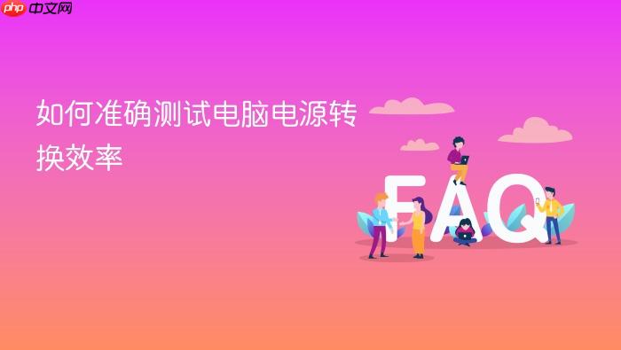 如何准确测试电脑电源转换效率