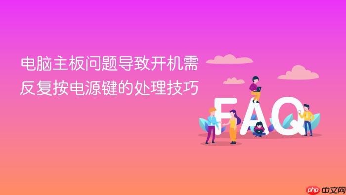 电脑主板问题导致开机需反复按电源键的处理技巧