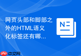 网页头部和脚部之外的html语义化标签还有哪些