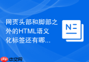网页头部和脚部之外的html语义化标签还有哪些