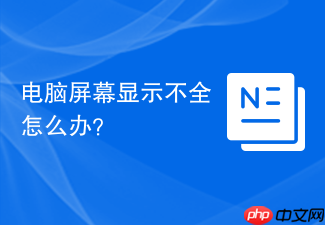 电脑屏幕显示不全怎么办?