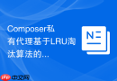 composer私有代理基于lru淘汰算法的元数据缓存更新设计